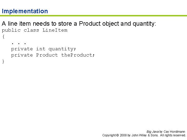 Implementation A line item needs to store a Product object and quantity: public class