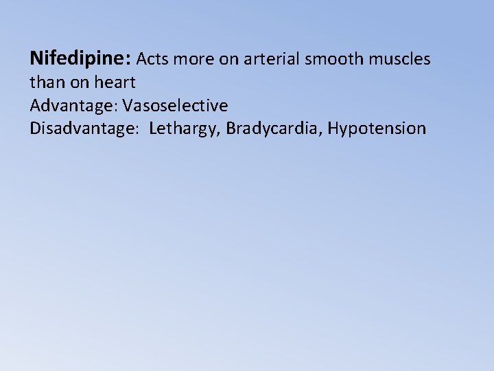 Nifedipine: Acts more on arterial smooth muscles than on heart Advantage: Vasoselective Disadvantage: Lethargy,