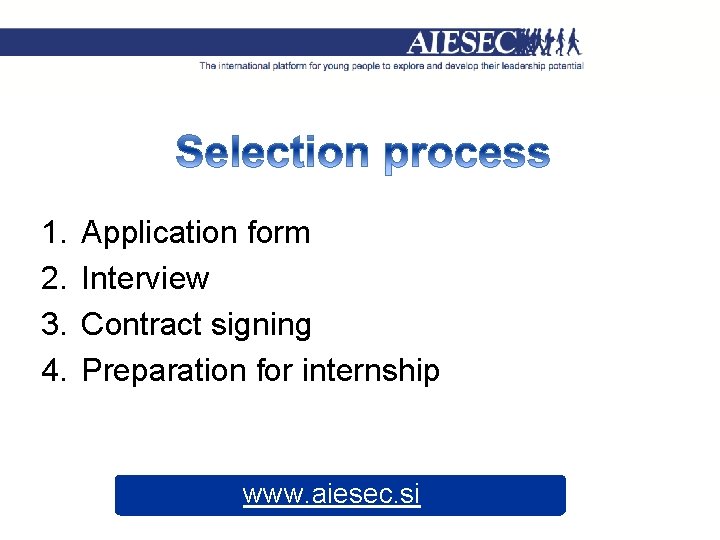 1. 2. 3. 4. Application form Interview Contract signing Preparation for internship www. aiesec.