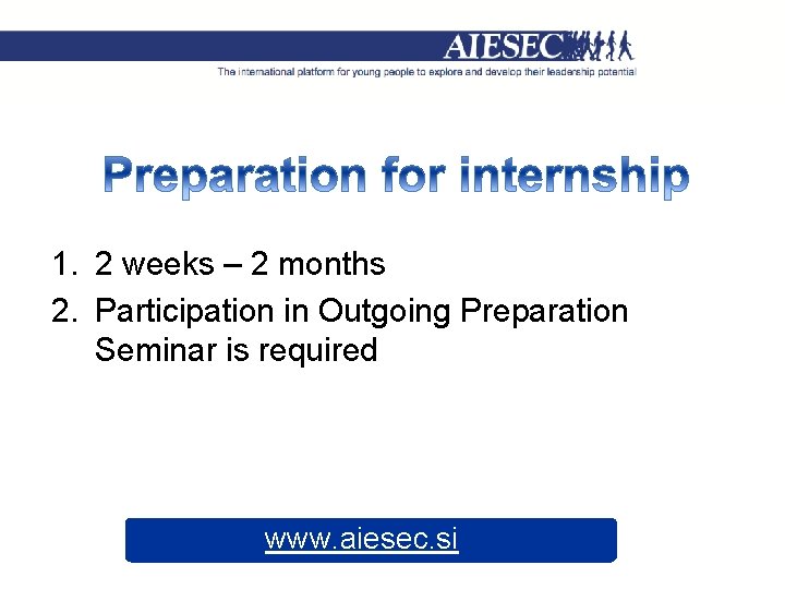 1. 2 weeks – 2 months 2. Participation in Outgoing Preparation Seminar is required