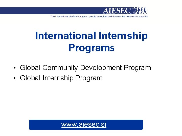 International Internship Programs • Global Community Development Program • Global Internship Program www. aiesec.