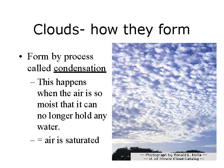 Clouds- how they form • Form by process called condensation – This happens when