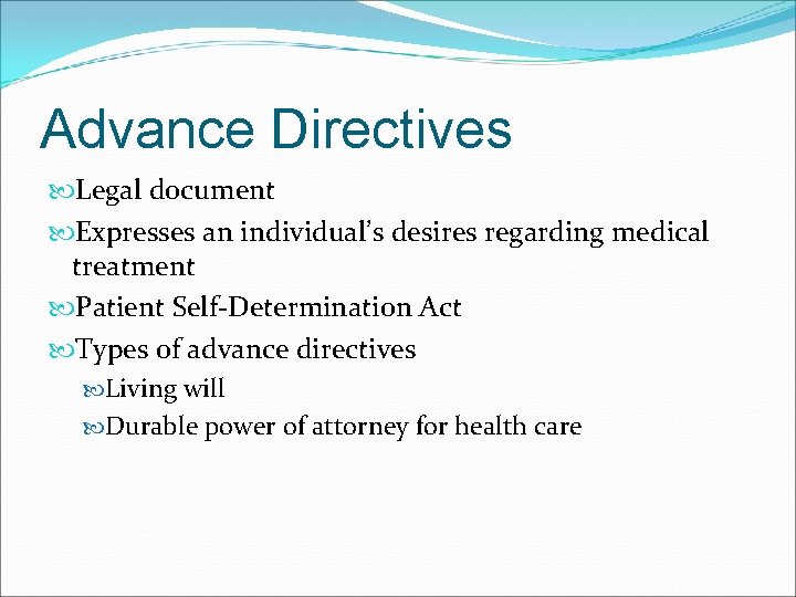 Advance Directives Legal document Expresses an individual’s desires regarding medical treatment Patient Self-Determination Act