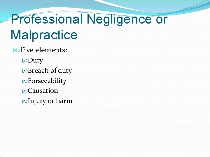 Professional Negligence or Malpractice Five elements: Duty Breach of duty Forseeability Causation Injury or