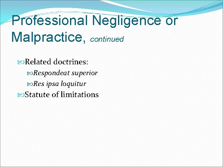 Professional Negligence or Malpractice, continued Related doctrines: Respondeat superior Res ipsa loquitur Statute of