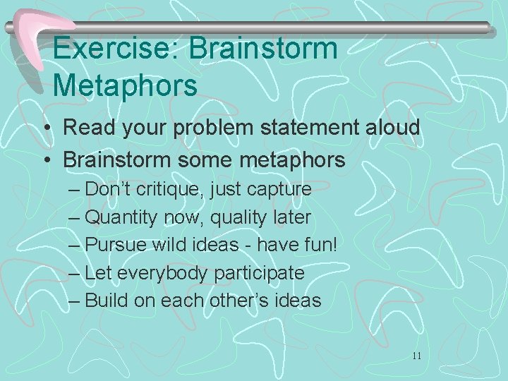 Exercise: Brainstorm Metaphors • Read your problem statement aloud • Brainstorm some metaphors –