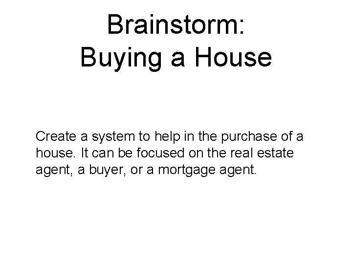 Brainstorm: Buying a House Create a system to help in the purchase of a