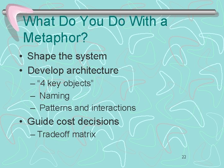 What Do You Do With a Metaphor? • Shape the system • Develop architecture