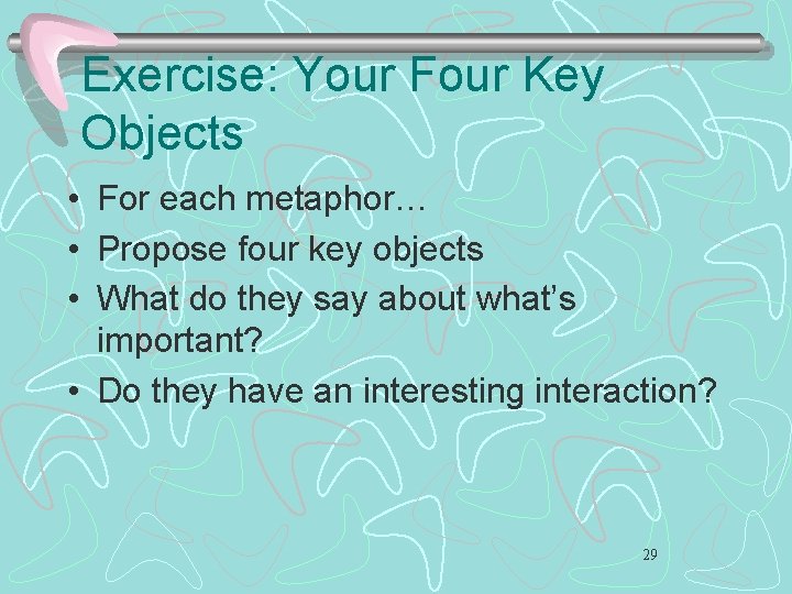 Exercise: Your Four Key Objects • For each metaphor… • Propose four key objects