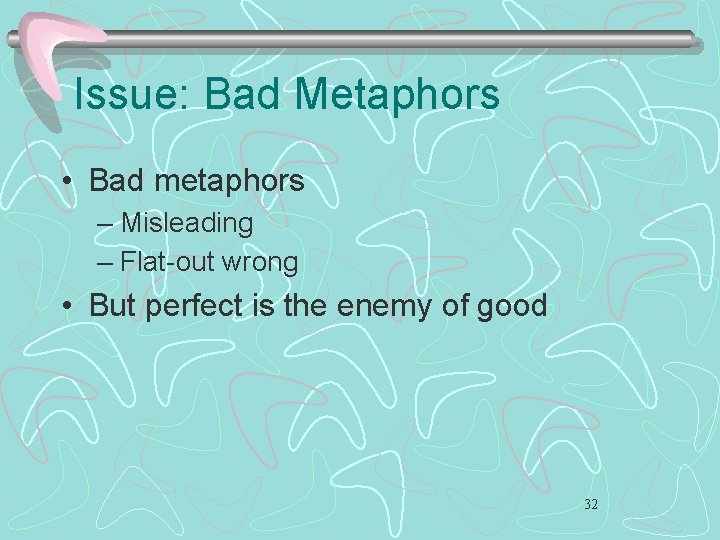 Issue: Bad Metaphors • Bad metaphors – Misleading – Flat-out wrong • But perfect