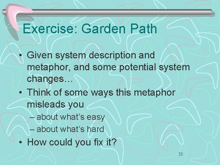 Exercise: Garden Path • Given system description and metaphor, and some potential system changes…