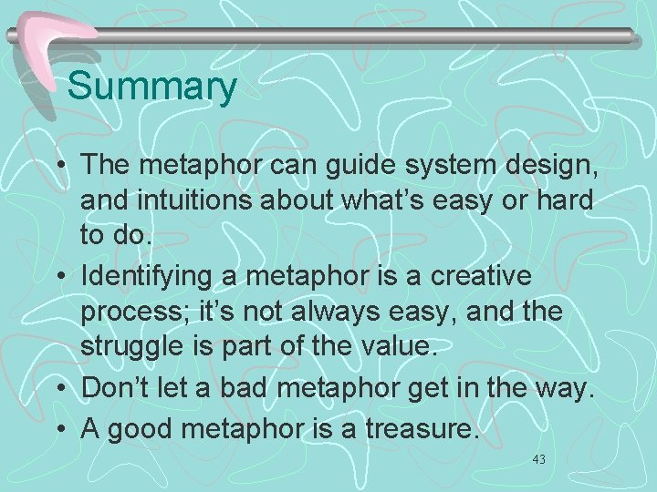 Summary • The metaphor can guide system design, and intuitions about what’s easy or