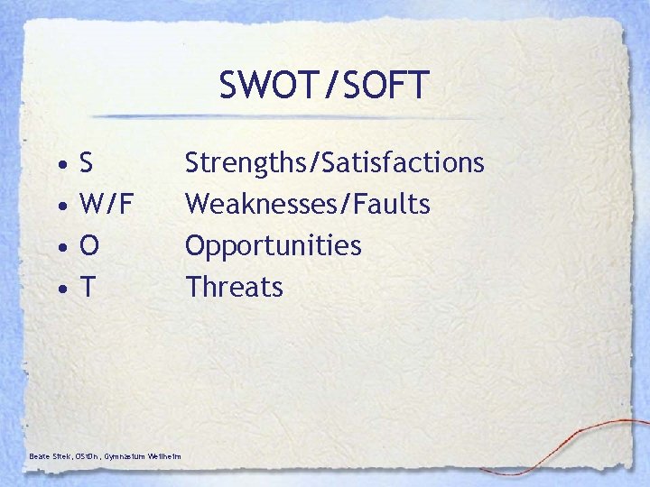 SWOT/SOFT • • S W/F O T Beate Sitek, OSt. Dn, Gymnasium Weilheim Strengths/Satisfactions