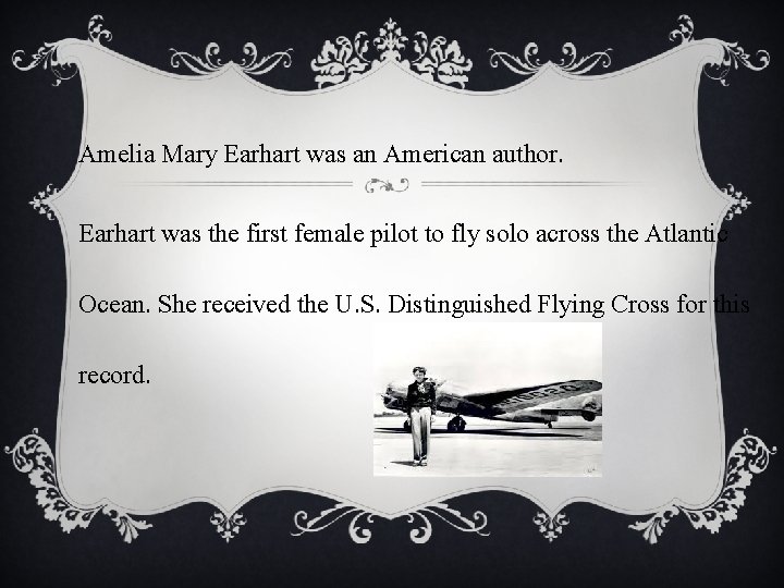 Amelia Mary Earhart was an American author. Earhart was the first female pilot to