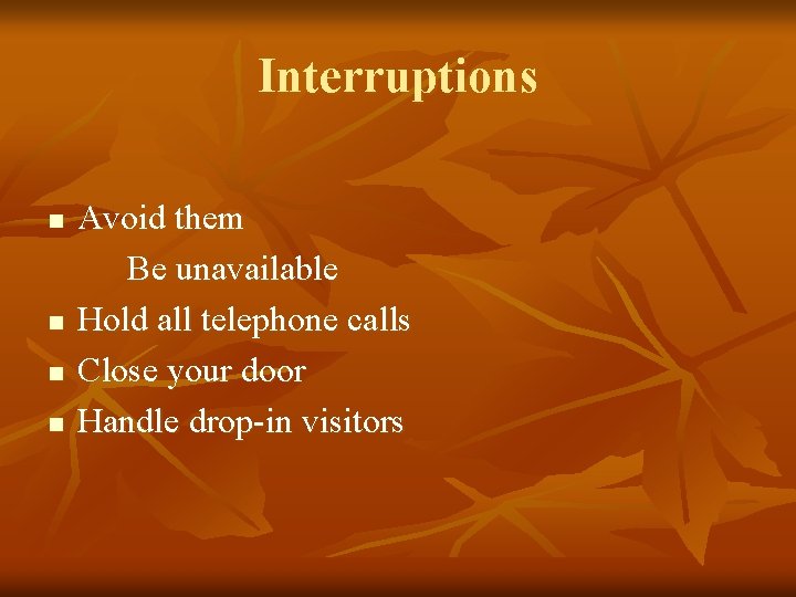 Interruptions n n Avoid them Be unavailable Hold all telephone calls Close your door