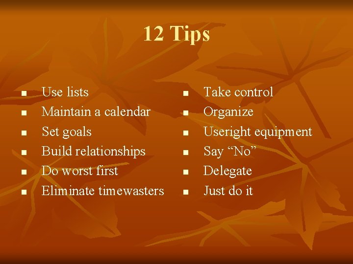 12 Tips n n n Use lists Maintain a calendar Set goals Build relationships