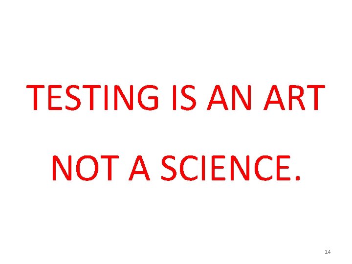 TESTING IS AN ART NOT A SCIENCE. 14 