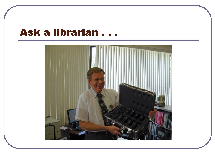 Ask a librarian. . . 