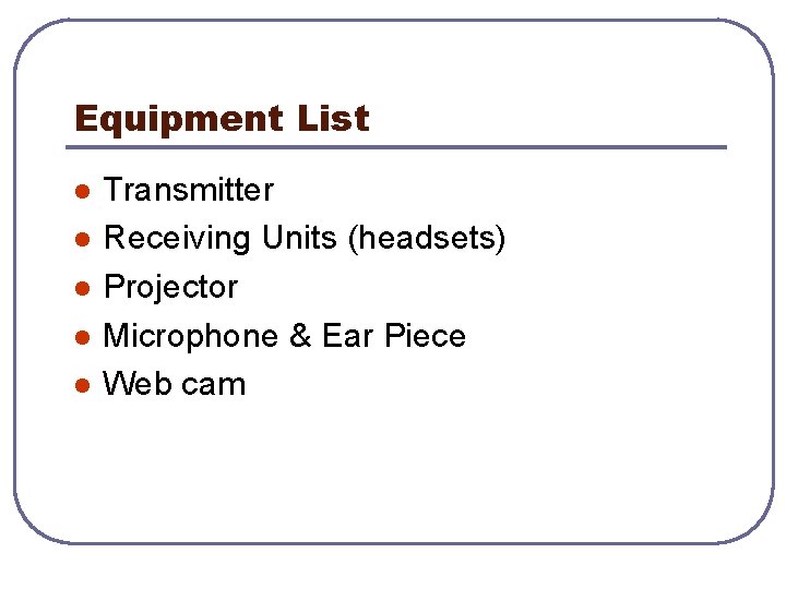 Equipment List l l l Transmitter Receiving Units (headsets) Projector Microphone & Ear Piece