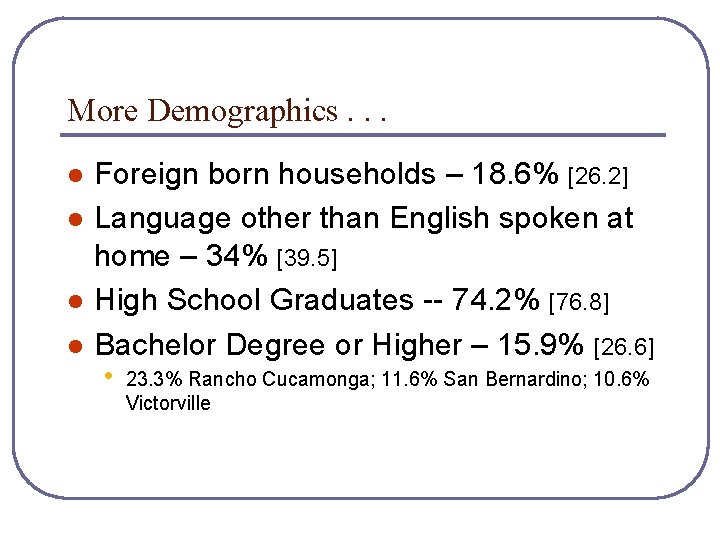More Demographics. . . l l Foreign born households – 18. 6% [26. 2]
