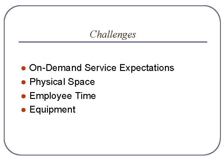 Challenges l l On-Demand Service Expectations Physical Space Employee Time Equipment 