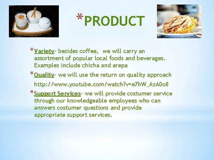 *PRODUCT * Variety- besides coffee, we will carry an assortment of popular local foods