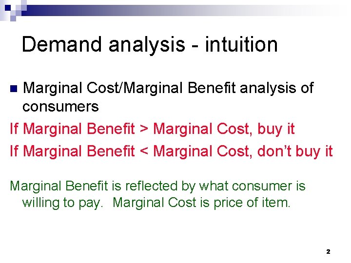 Demand analysis - intuition Marginal Cost/Marginal Benefit analysis of consumers If Marginal Benefit >