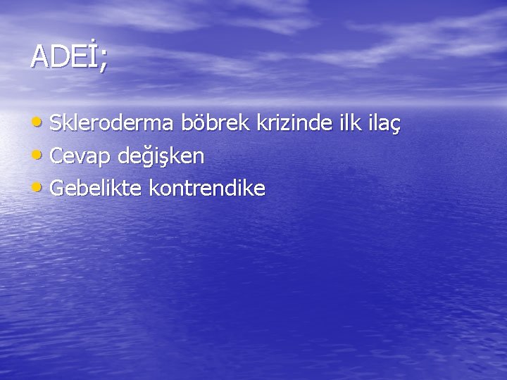 ADEİ; • Skleroderma böbrek krizinde ilk ilaç • Cevap değişken • Gebelikte kontrendike 