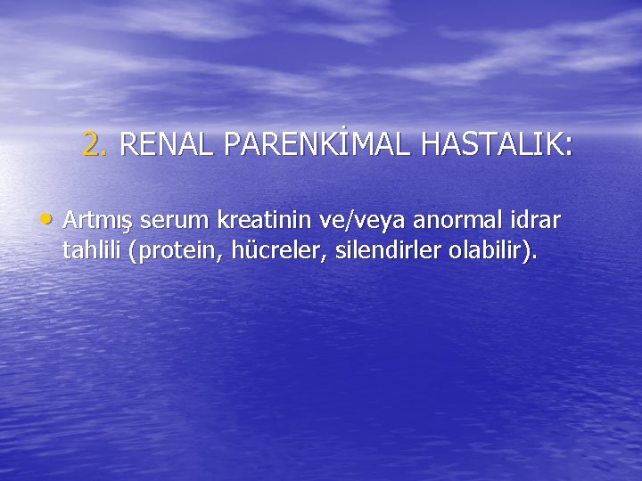 2. RENAL PARENKİMAL HASTALIK: • Artmış serum kreatinin ve/veya anormal idrar tahlili (protein, hücreler,