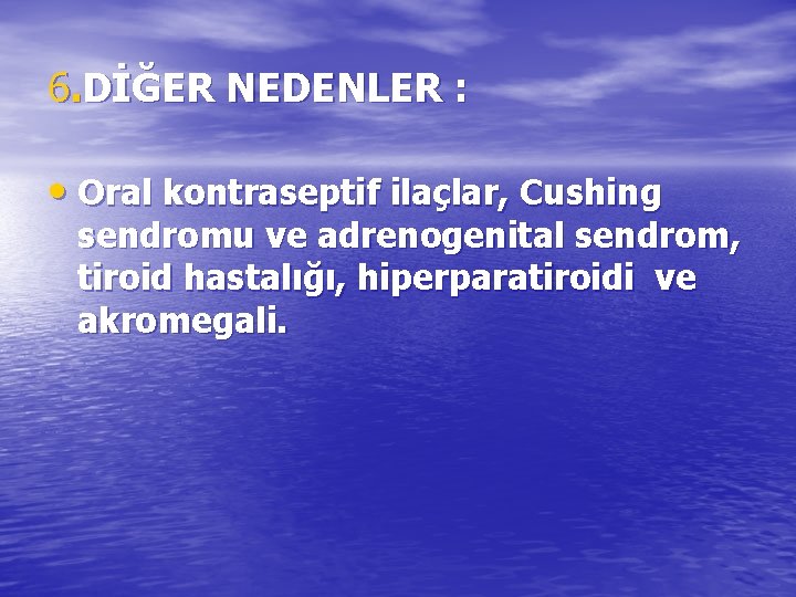 6. DİĞER NEDENLER : • Oral kontraseptif ilaçlar, Cushing sendromu ve adrenogenital sendrom, tiroid