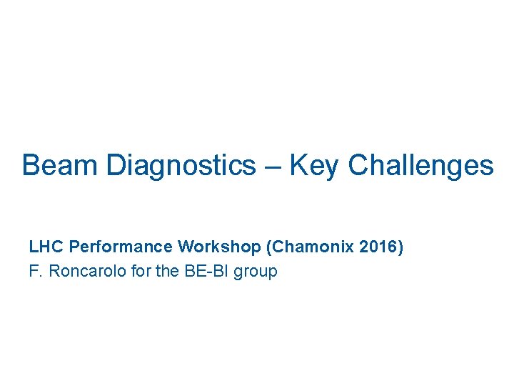 Beam Diagnostics – Key Challenges LHC Performance Workshop (Chamonix 2016) F. Roncarolo for the