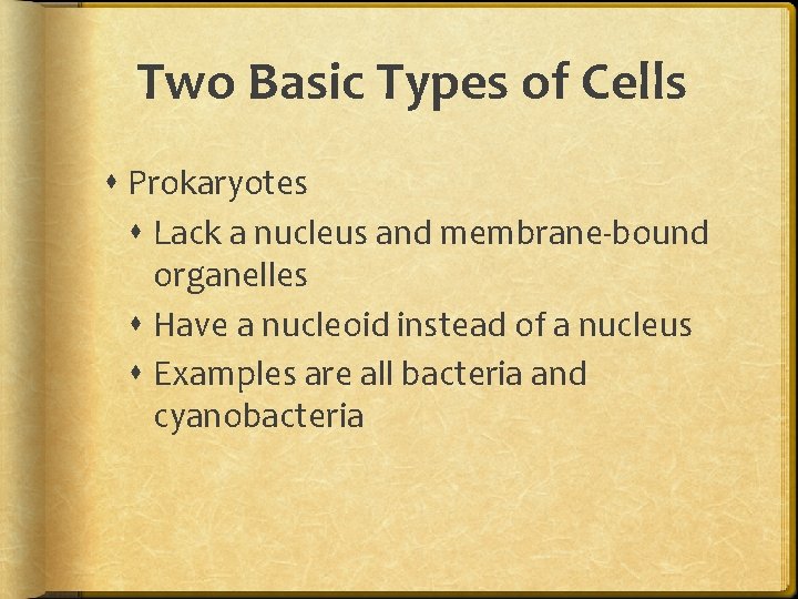 Two Basic Types of Cells Prokaryotes Lack a nucleus and membrane-bound organelles Have a