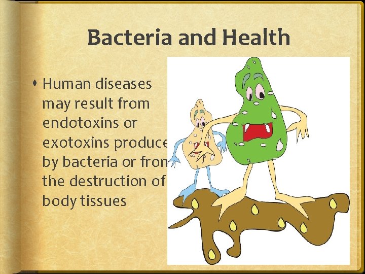 Bacteria and Health Human diseases may result from endotoxins or exotoxins produced by bacteria Bacteria and Health Human diseases may result from endotoxins or exotoxins produced by bacteria