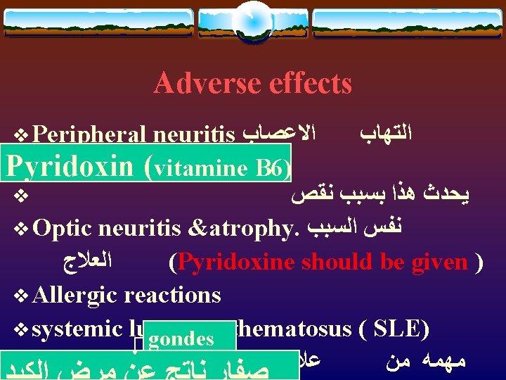 Adverse effects v Peripheral neuritis ﺍﻻﻋﺼﺎﺏ ﺍﻟﺘﻬﺎﺏ ( ﺑﺎﻻﻃﺮﺍﻑ vitamine B 6) Pyridoxin v