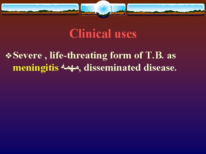 Clinical uses v Severe , life-threating form of T. B. as meningitis ﻣﻬﻤﻪ ,