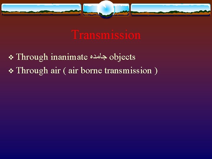 Transmission v Through inanimate ﺟﺎﻣﺪﻩ objects v Through air ( air borne transmission )