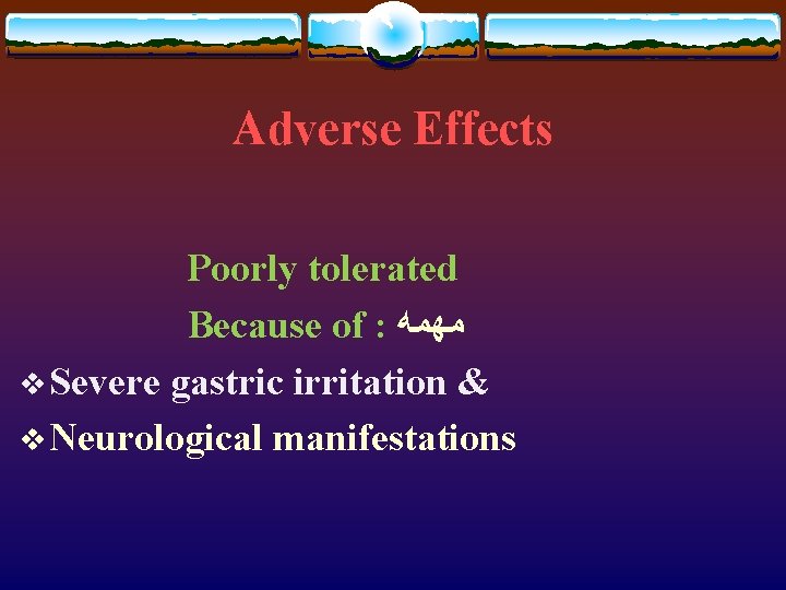 Adverse Effects Poorly tolerated Because of : ﻣﻬﻤﻪ v Severe gastric irritation & v