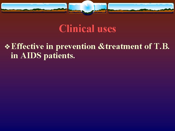 Clinical uses v Effective in prevention &treatment of T. B. in AIDS patients. 