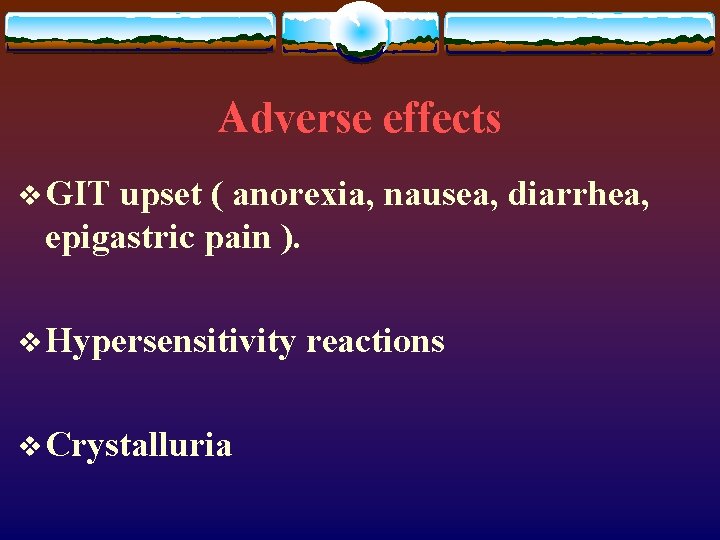 Adverse effects v GIT upset ( anorexia, nausea, diarrhea, epigastric pain ). v Hypersensitivity