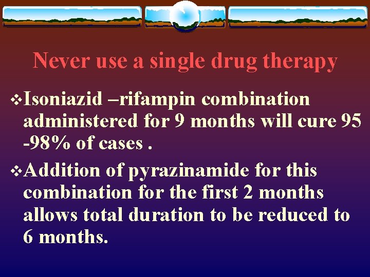 Never use a single drug therapy v. Isoniazid –rifampin combination administered for 9 months