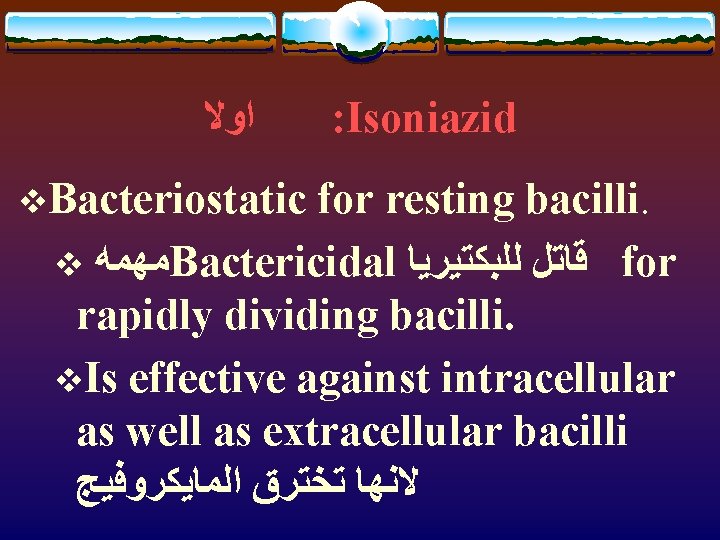  ﺍﻭﻻ v. Bacteriostatic : Isoniazid for resting bacilli. v ﻣﻬﻤﻪ Bactericidal ﻗﺎﺗﻞ ﻟﻠﺒﻜﺘﻴﺮﻳﺎ