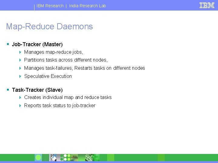 IBM Research | India Research Lab Map-Reduce Daemons § Job-Tracker (Master) 4 Manages map-reduce