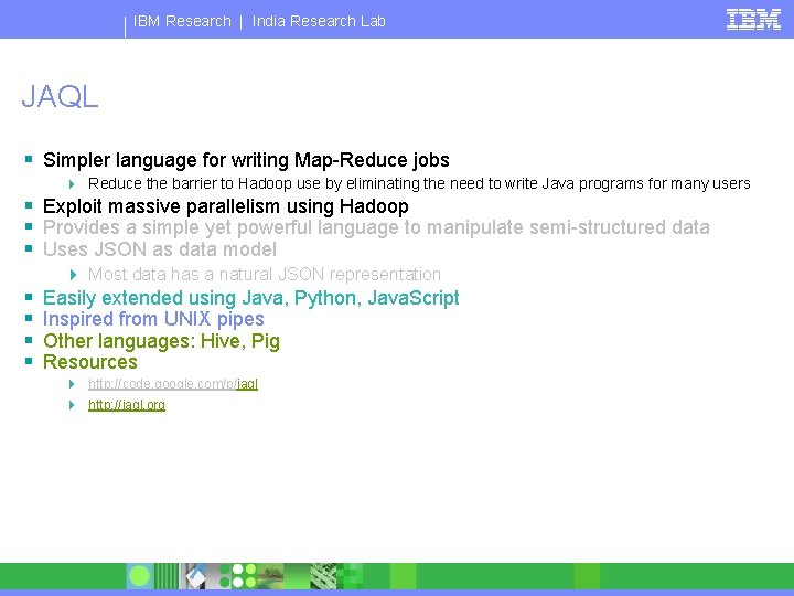 IBM Research | India Research Lab JAQL § Simpler language for writing Map-Reduce jobs