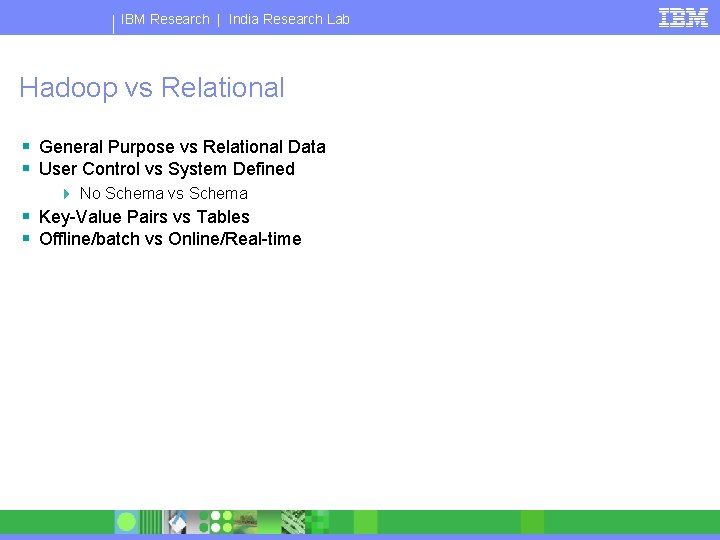 IBM Research | India Research Lab Hadoop vs Relational § General Purpose vs Relational