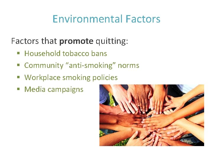 Environmental Factors that promote quitting: § § Household tobacco bans Community “anti-smoking” norms Workplace