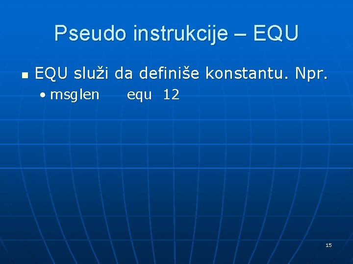 Pseudo instrukcije – EQU n EQU služi da definiše konstantu. Npr. • msglen equ