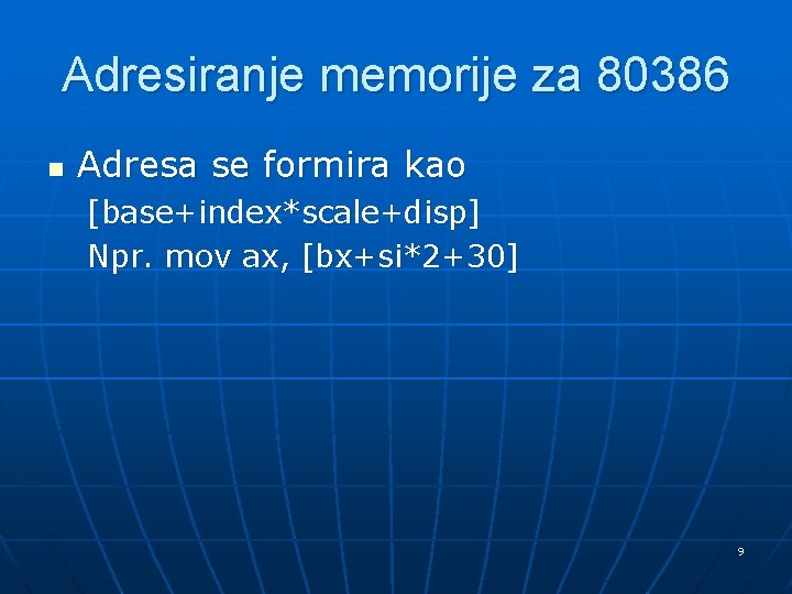 Adresiranje memorije za 80386 n Adresa se formira kao [base+index*scale+disp] Npr. mov ax, [bx+si*2+30]