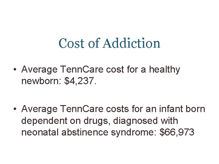 Cost of Addiction • Average Tenn. Care cost for a healthy newborn: $4, 237.