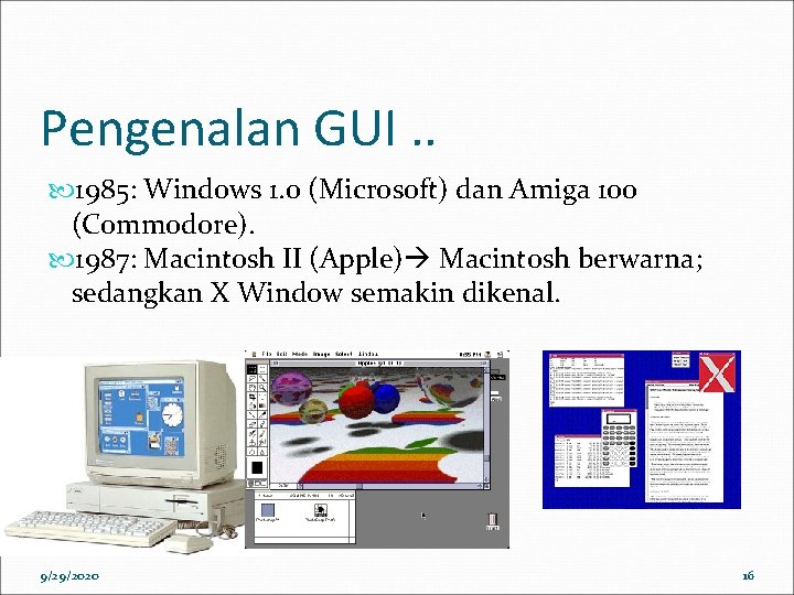 Pengenalan GUI. . 1985: Windows 1. 0 (Microsoft) dan Amiga 100 (Commodore). 1987: Macintosh