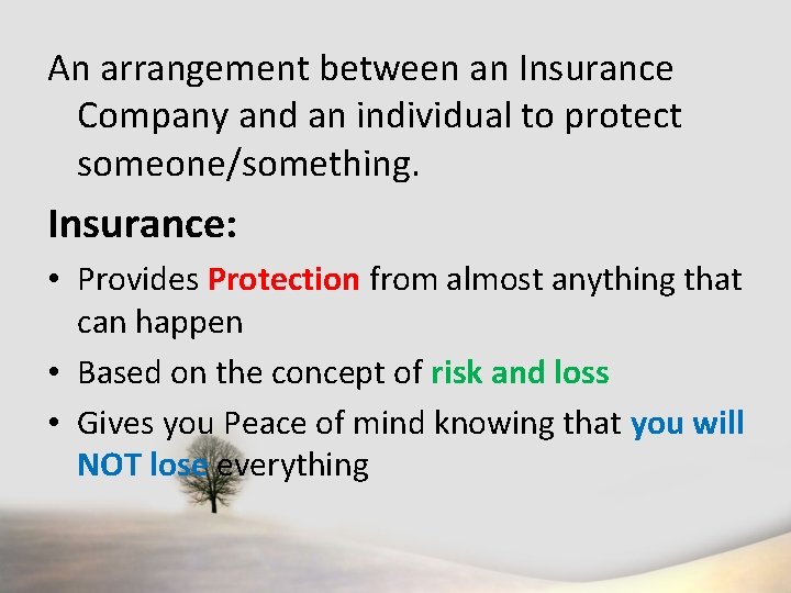 An arrangement between an Insurance Company and an individual to protect someone/something. Insurance: •